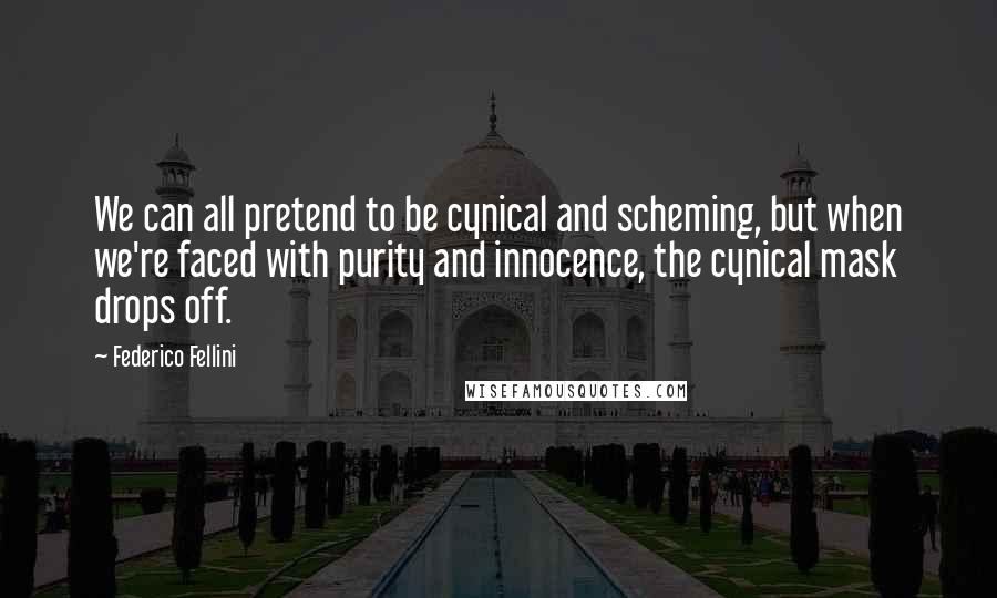 Federico Fellini quotes: We can all pretend to be cynical and scheming, but when we're faced with purity and innocence, the cynical mask drops off.