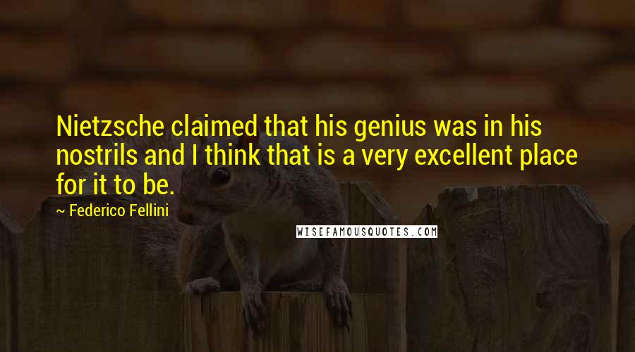 Federico Fellini quotes: Nietzsche claimed that his genius was in his nostrils and I think that is a very excellent place for it to be. Federico Fellini quotes: Nietzsche claimed that his genius was in his nostrils and I think that is a very excellent place for it to be.