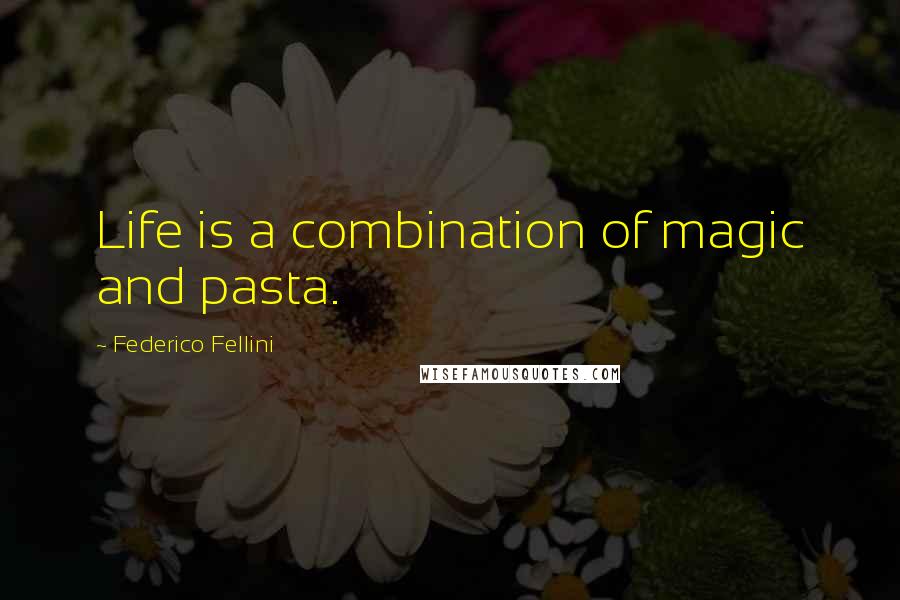 Federico Fellini quotes: Life is a combination of magic and pasta.