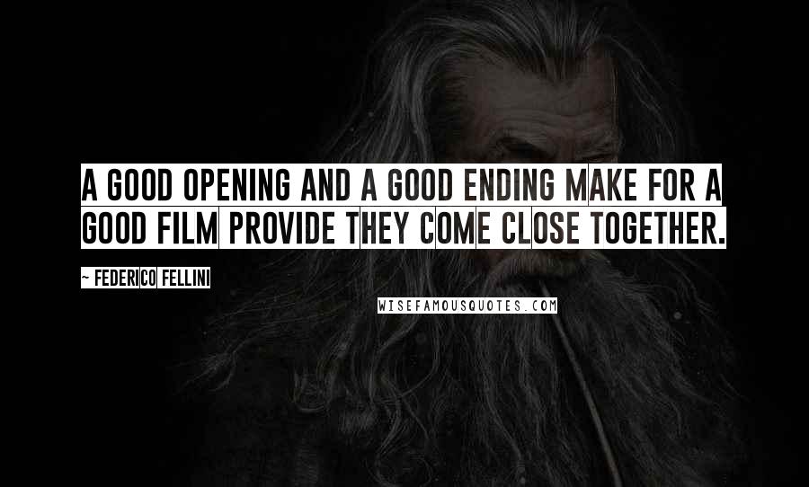 Federico Fellini quotes: A good opening and a good ending make for a good film provide they come close together.