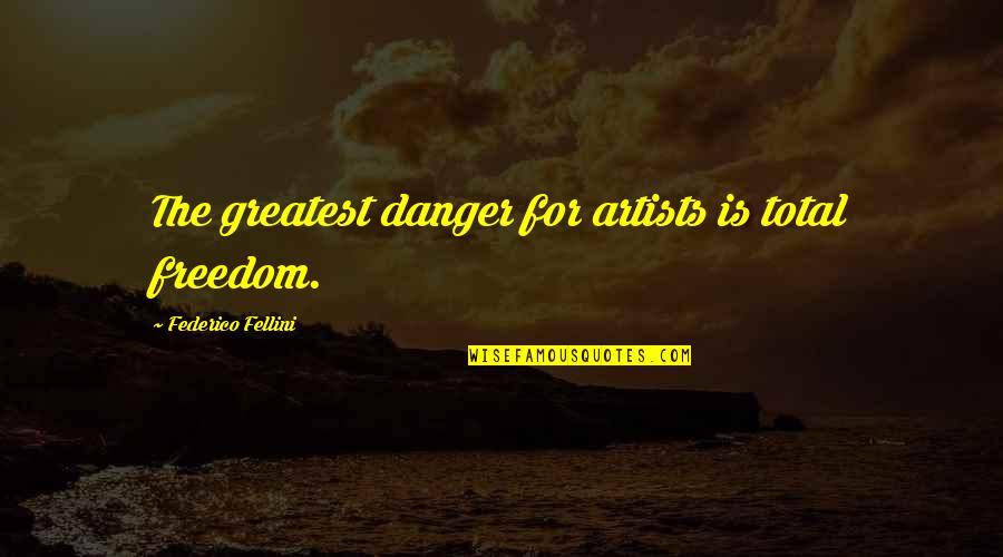 Federico Fellini Quotes By Federico Fellini: The greatest danger for artists is total freedom.