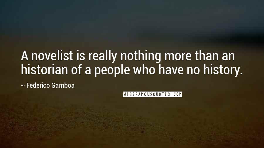 Federico Gamboa quotes: A novelist is really nothing more than an historian of a people who have no history.