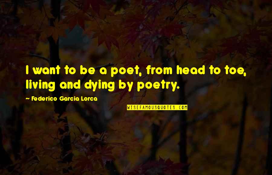 Federico Garcia Lorca Best Quotes By Federico Garcia Lorca: I want to be a poet, from head