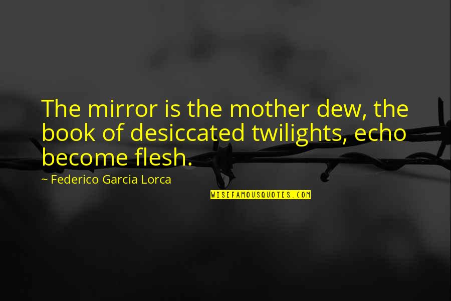Federico Garcia Lorca Best Quotes By Federico Garcia Lorca: The mirror is the mother dew, the book