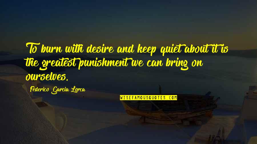 Federico Garcia Lorca Desire Quotes By Federico Garcia Lorca: To burn with desire and keep quiet about Federico Garcia Lorca Desire Quotes By Federico Garcia Lorca: To burn with desire and keep quiet about