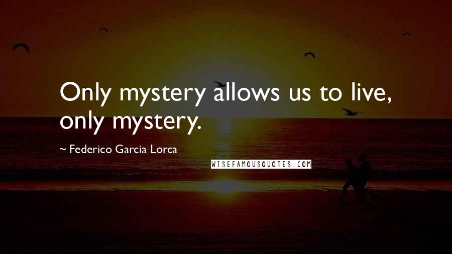 Federico Garcia Lorca quotes: Only mystery allows us to live, only mystery.