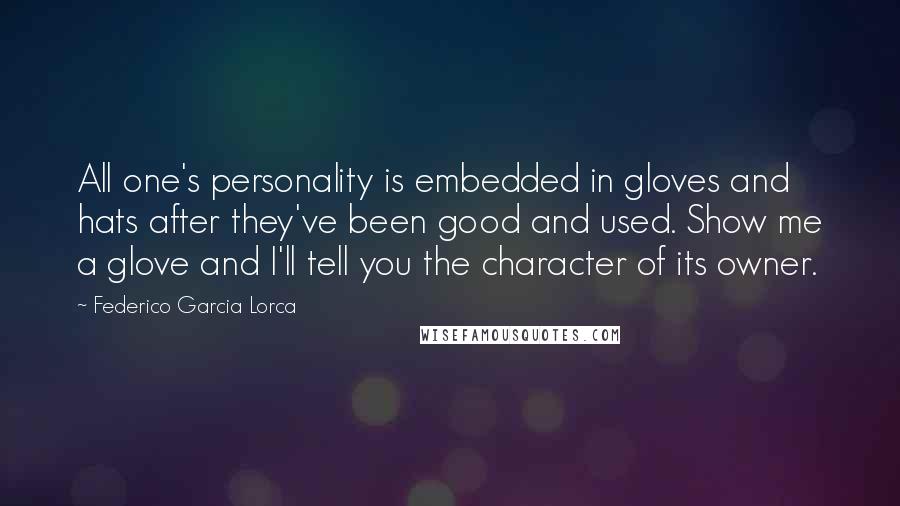 Federico Garcia Lorca quotes: All one's personality is embedded in gloves and hats after they've been good and used. Show me a glove and I'll tell you the character of its owner.