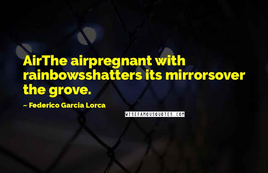 Federico Garcia Lorca quotes: AirThe airpregnant with rainbowsshatters its mirrorsover the grove.