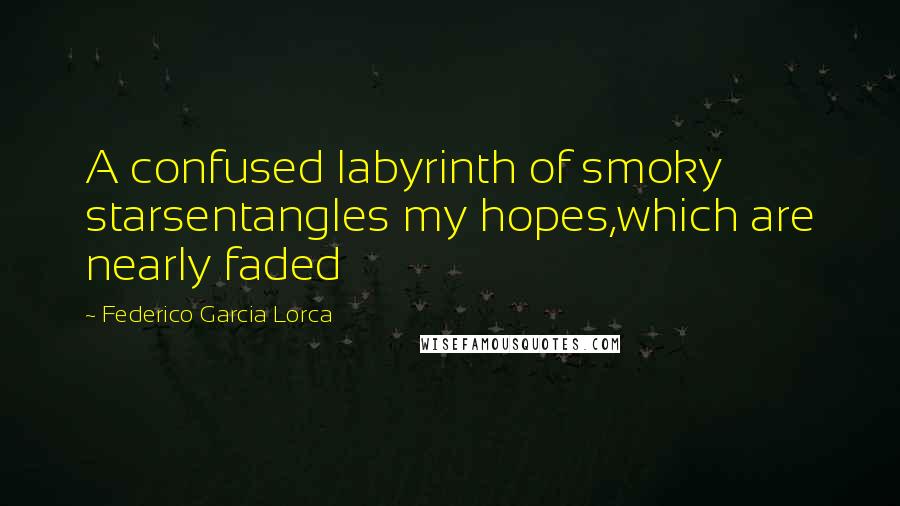 Federico Garcia Lorca quotes: A confused labyrinth of smoky starsentangles my hopes,which are nearly faded