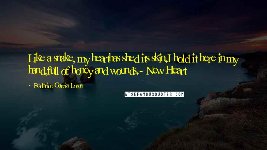 Federico Garcia Lorca quotes: Like a snake, my hearthas shed its skin.I hold it here in my hand,full of honey and wounds.- New Heart