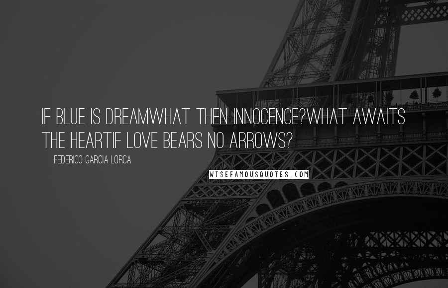 Federico Garcia Lorca quotes: If blue is dreamwhat then innocence?What awaits the heartif Love bears no arrows?