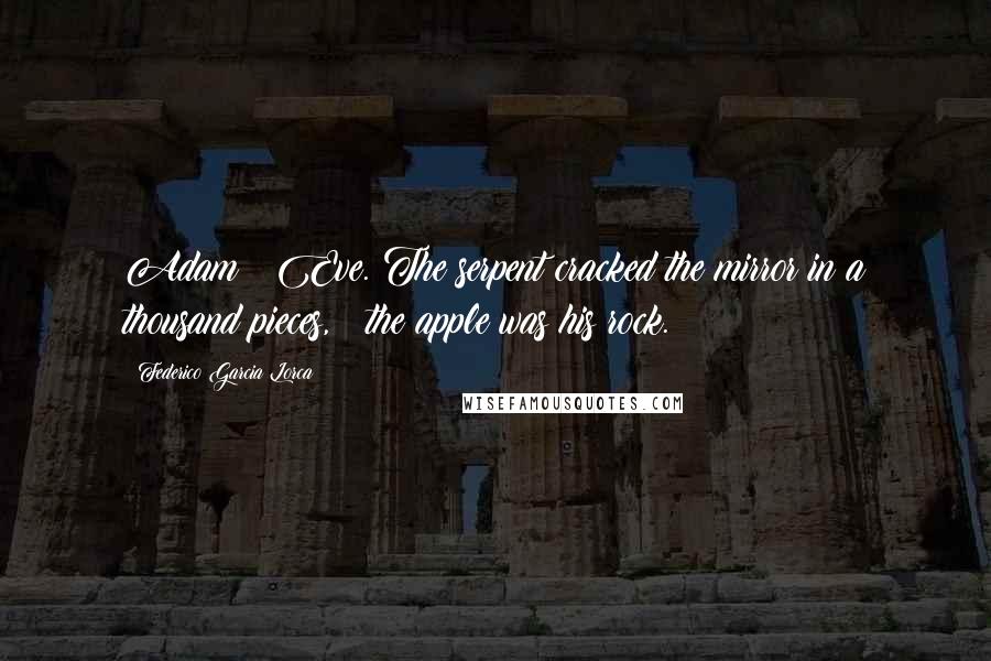 Federico Garcia Lorca quotes: Adam & Eve. The serpent cracked the mirror in a thousand pieces, & the apple was his rock.