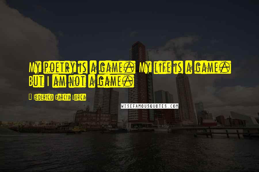 Federico Garcia Lorca quotes: My poetry is a game. My life is a game. But I am not a game.