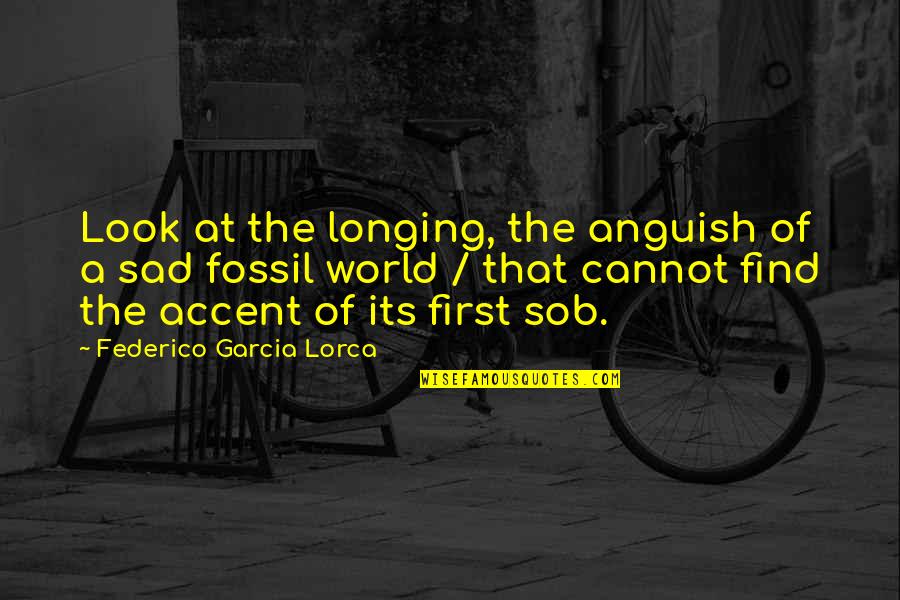 Federico Garcia Lorca Quotes By Federico Garcia Lorca: Look at the longing, the anguish of a