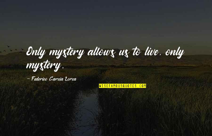 Federico Lorca Garcia Quotes By Federico Garcia Lorca: Only mystery allows us to live, only mystery. Federico Lorca Garcia Quotes By Federico Garcia Lorca: Only mystery allows us to live, only mystery.