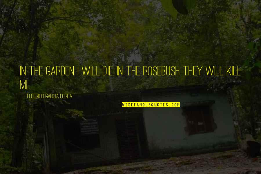 Federico Lorca Quotes By Federico Garcia Lorca: In the garden I will die. In the