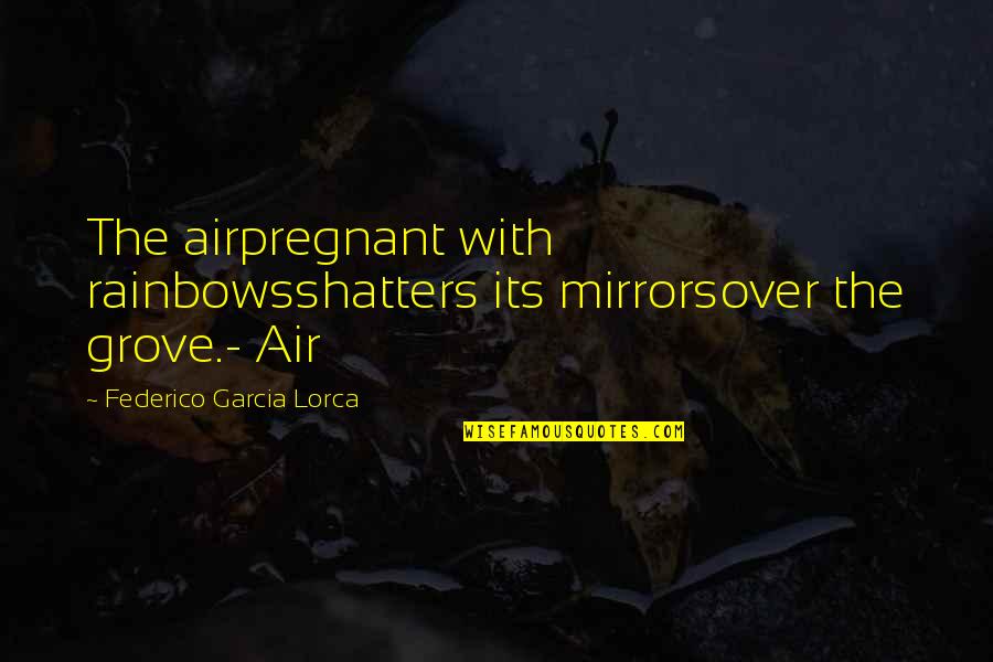 Federico Lorca Quotes By Federico Garcia Lorca: The airpregnant with rainbowsshatters its mirrorsover the grove.-