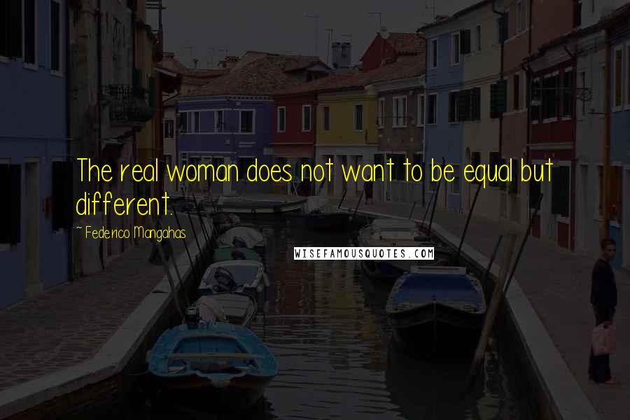 Federico Mangahas quotes: The real woman does not want to be equal but different.