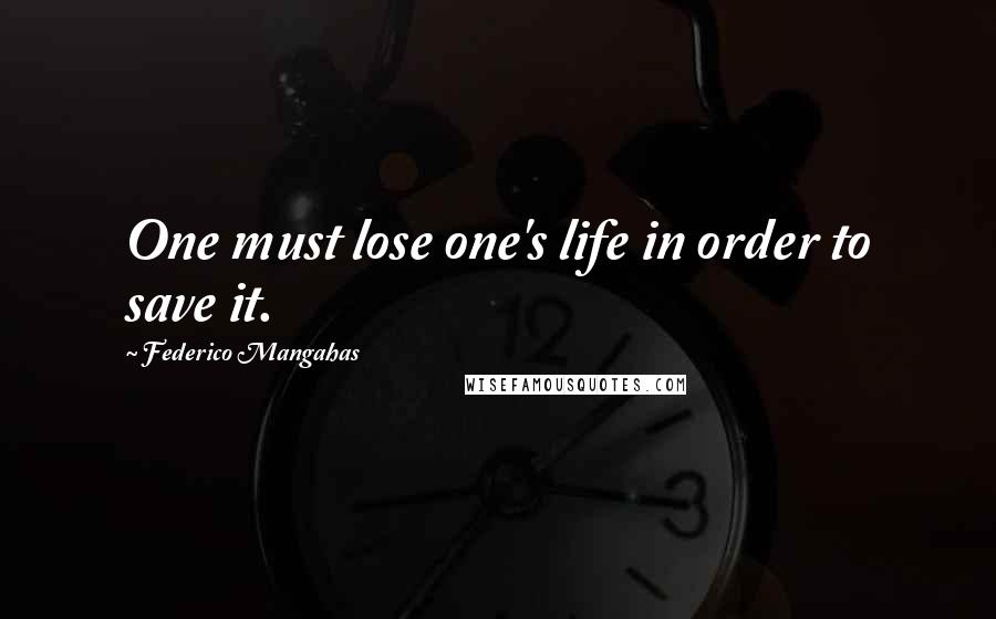 Federico Mangahas quotes: One must lose one's life in order to save it.