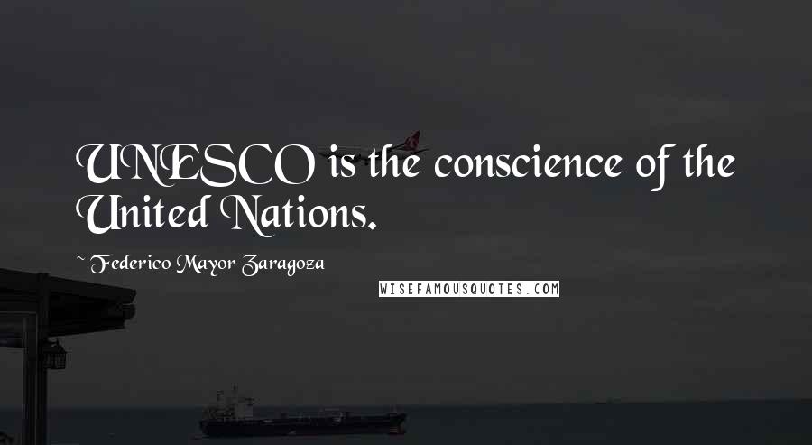 Federico Mayor Zaragoza quotes: UNESCO is the conscience of the United Nations.
