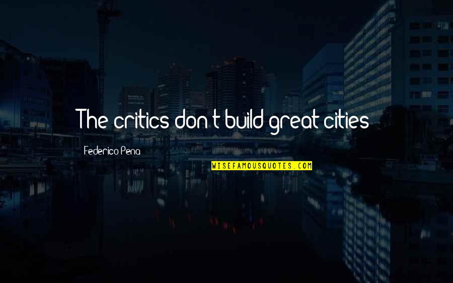 Federico Pena Quotes By Federico Pena: The critics don't build great cities