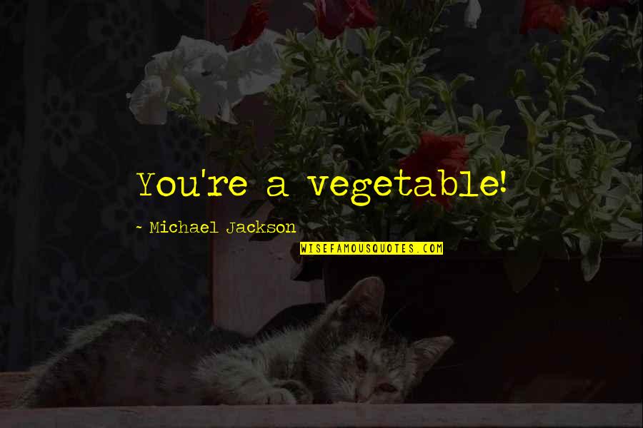 Federle Tomato Quotes By Michael Jackson: You're a vegetable! Federle Tomato Quotes By Michael Jackson: You're a vegetable!
