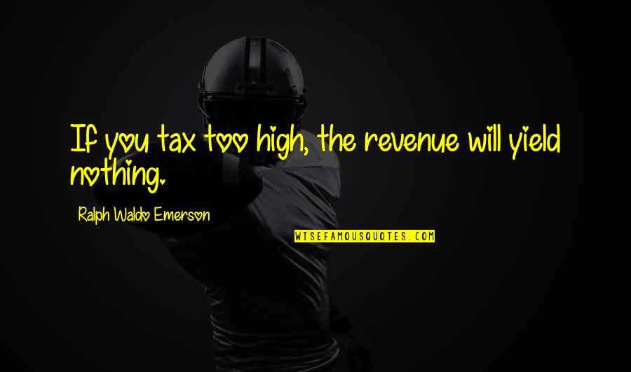 Fedex Freight Volume Quotes By Ralph Waldo Emerson: If you tax too high, the revenue will