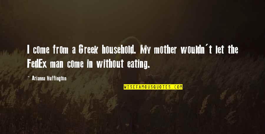 Fedex Quotes By Arianna Huffington: I come from a Greek household. My mother