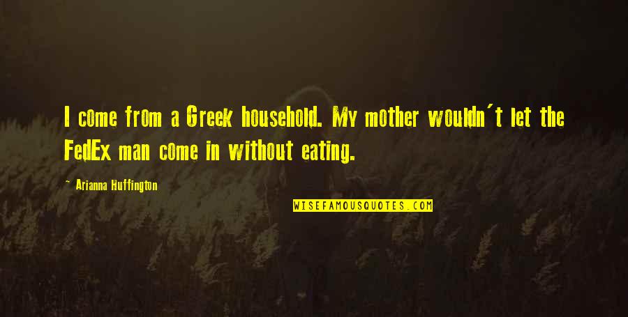 Fedex's Quotes By Arianna Huffington: I come from a Greek household. My mother Fedex's Quotes By Arianna Huffington: I come from a Greek household. My mother