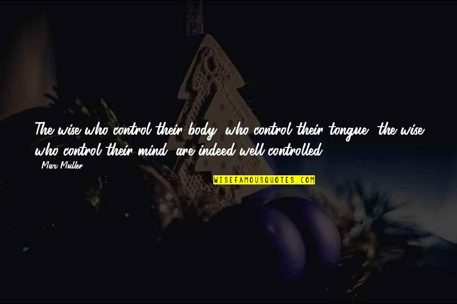 Fedha Raha Quotes By Max Muller: The wise who control their body, who control Fedha Raha Quotes By Max Muller: The wise who control their body, who control