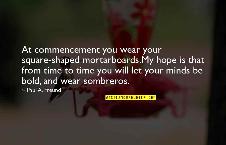 Fednat Quotes By Paul A. Freund: At commencement you wear your square-shaped mortarboards.My hope