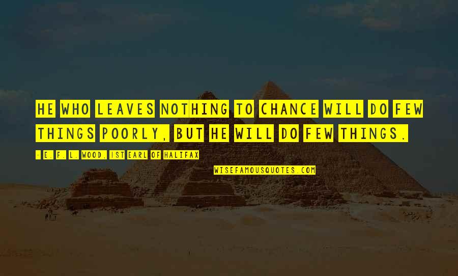 Fedner Jeune Quotes By E. F. L. Wood, 1st Earl Of Halifax: He who leaves nothing to chance will do Fedner Jeune Quotes By E. F. L. Wood, 1st Earl Of Halifax: He who leaves nothing to chance will do