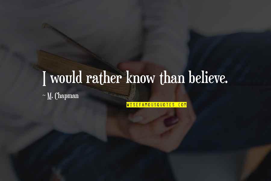 Fedora Guy Quotes By M. Chapman: I would rather know than believe.