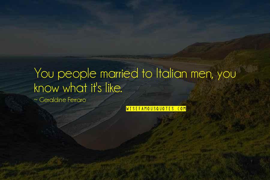 Fedoras Quotes By Geraldine Ferraro: You people married to Italian men, you know