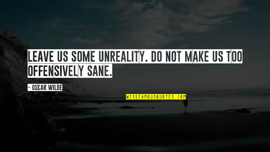 Fedoras Quotes By Oscar Wilde: Leave us some unreality. Do not make us