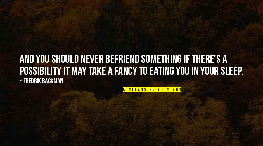Fedorovich Landscape Quotes By Fredrik Backman: And you should never befriend something if there's