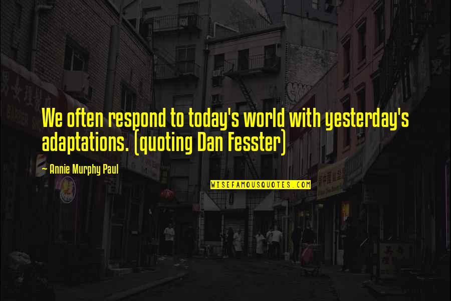 Fedorowicz Jacek Quotes By Annie Murphy Paul: We often respond to today's world with yesterday's Fedorowicz Jacek Quotes By Annie Murphy Paul: We often respond to today's world with yesterday's