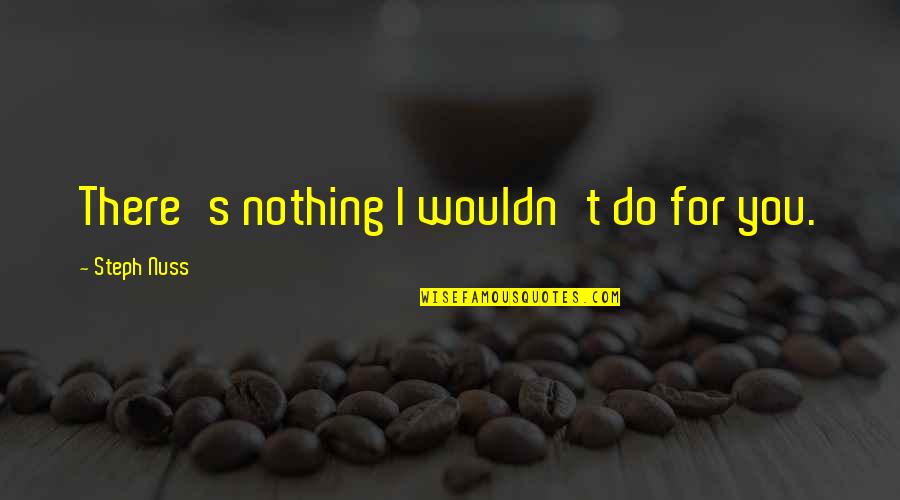 Fedorowicz Jacek Quotes By Steph Nuss: There's nothing I wouldn't do for you. Fedorowicz Jacek Quotes By Steph Nuss: There's nothing I wouldn't do for you.