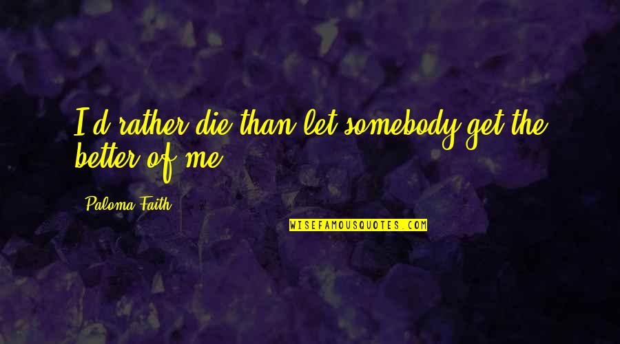 Fedotenko Wife Quotes By Paloma Faith: I'd rather die than let somebody get the