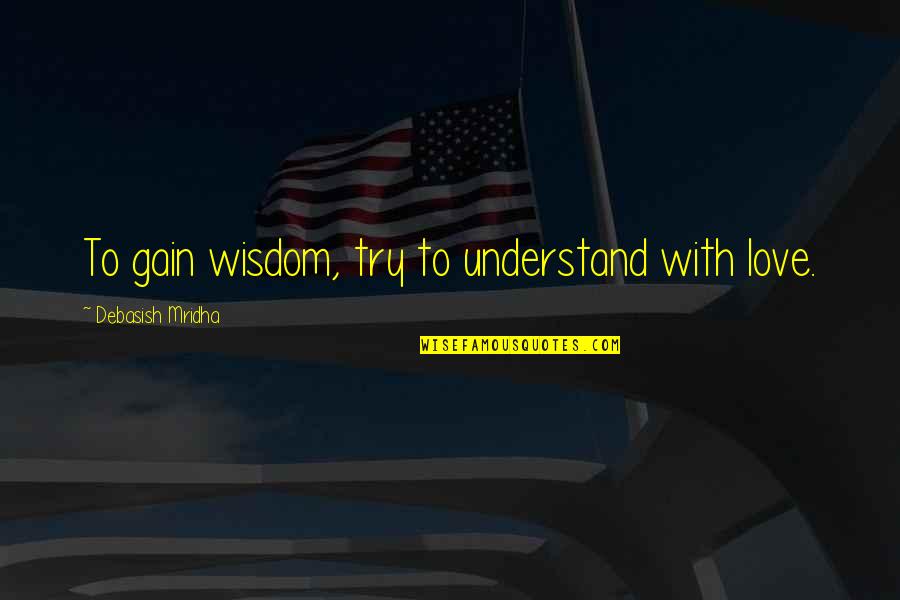 Fedotowsky Bachelorette Quotes By Debasish Mridha: To gain wisdom, try to understand with love. Fedotowsky Bachelorette Quotes By Debasish Mridha: To gain wisdom, try to understand with love.