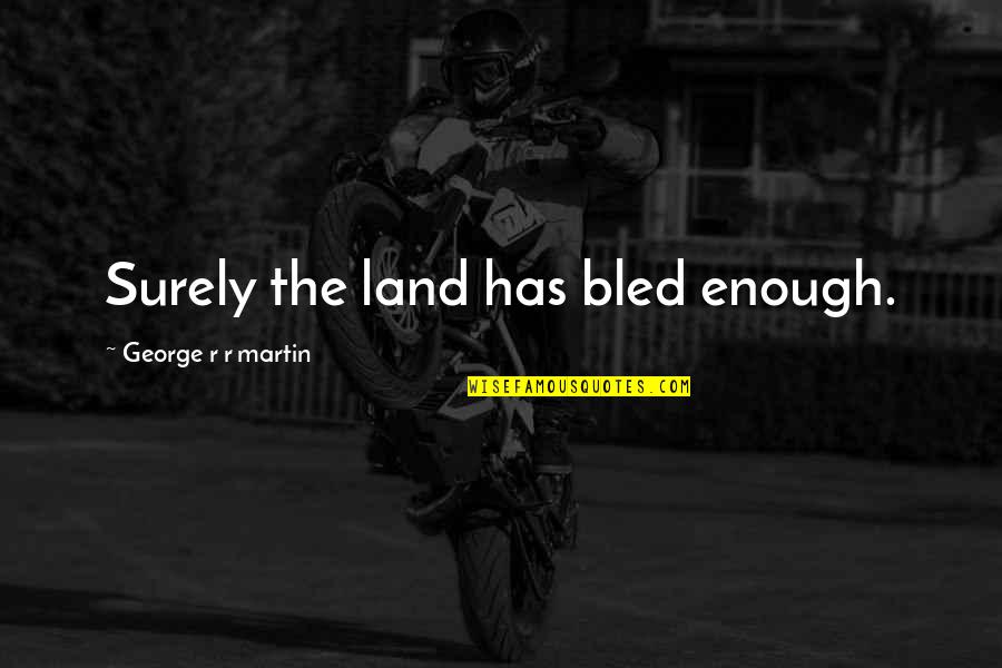 Feds Movie Quotes By George R R Martin: Surely the land has bled enough. Feds Movie Quotes By George R R Martin: Surely the land has bled enough.