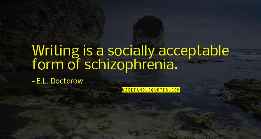 Fedya Dolokhov Quotes By E.L. Doctorow: Writing is a socially acceptable form of schizophrenia. Fedya Dolokhov Quotes By E.L. Doctorow: Writing is a socially acceptable form of schizophrenia.