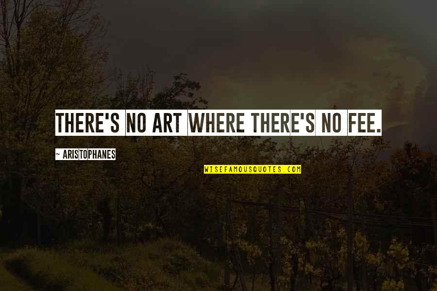 Fee Quotes By Aristophanes: There's no art where there's no fee.