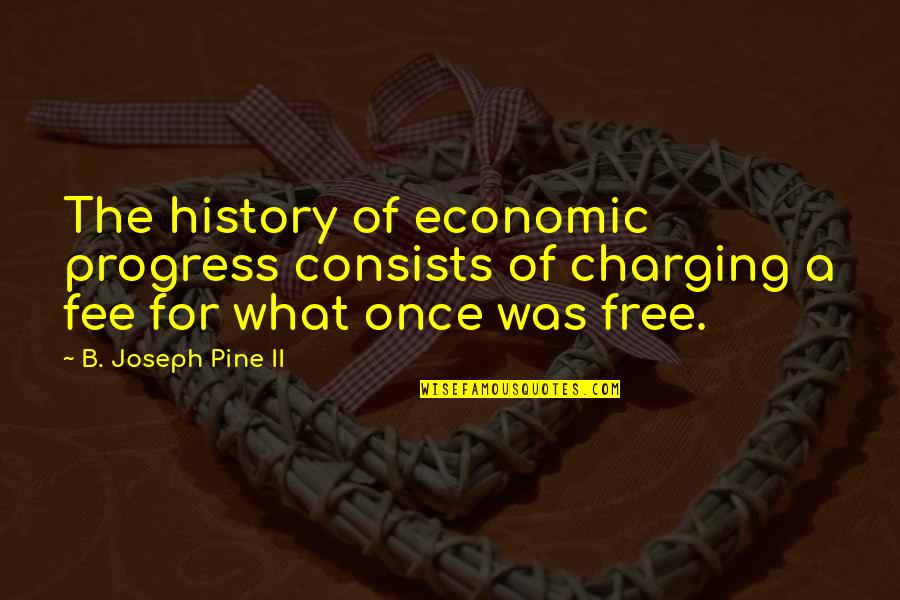 Fee Quotes By B. Joseph Pine II: The history of economic progress consists of charging