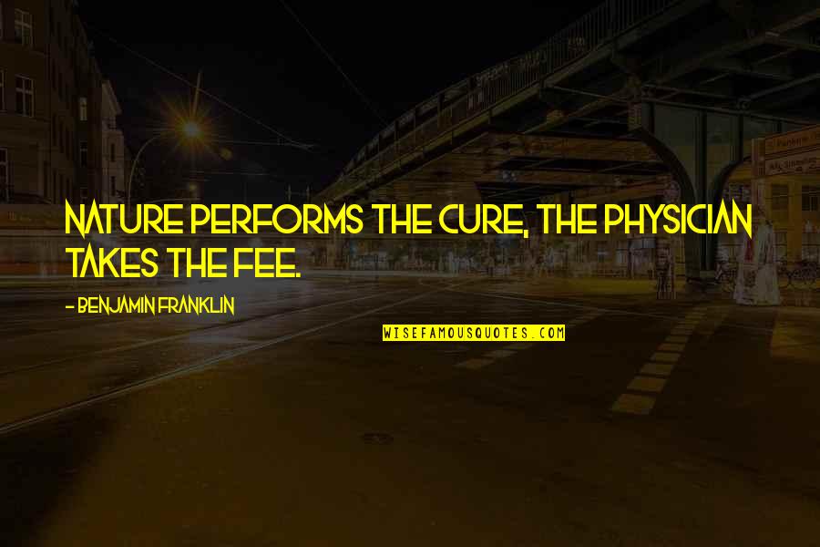 Fee Quotes By Benjamin Franklin: Nature performs the cure, the physician takes the