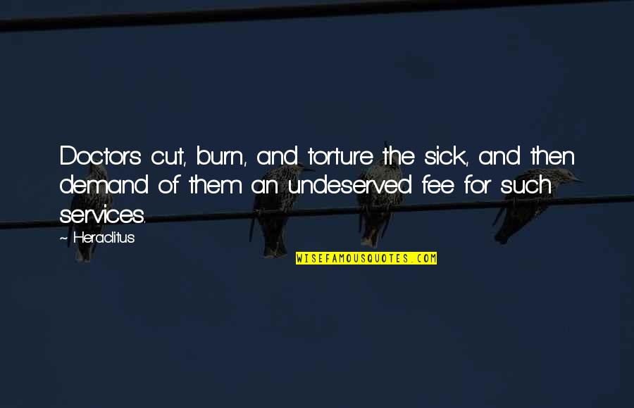 Fee Quotes By Heraclitus: Doctors cut, burn, and torture the sick, and