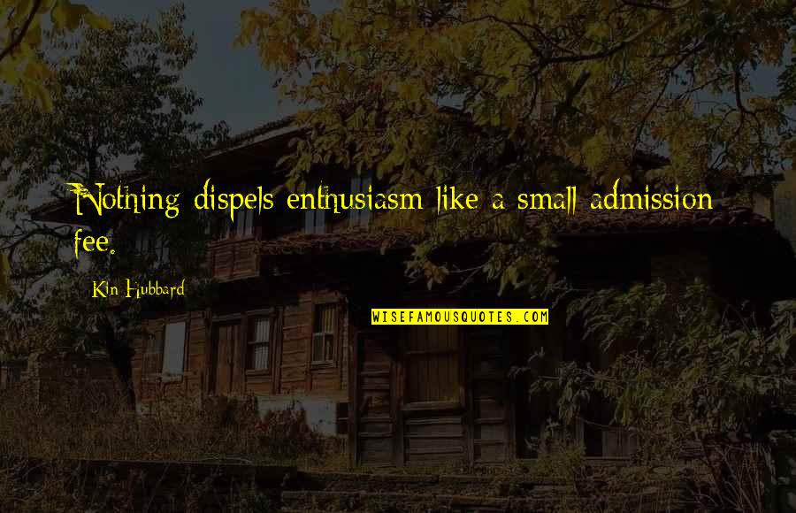 Fee Quotes By Kin Hubbard: Nothing dispels enthusiasm like a small admission fee.