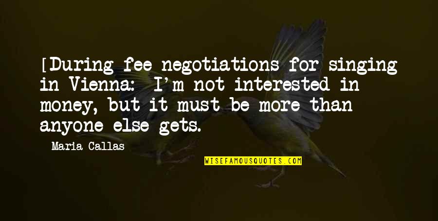 Fee Quotes By Maria Callas: [During fee negotiations for singing in Vienna:] I'm