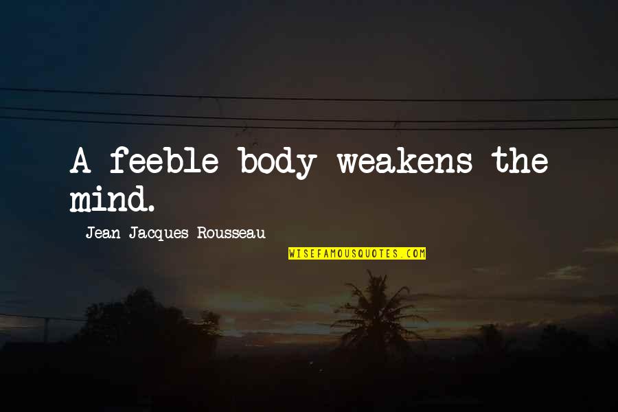 Feeble Mind Quotes By Jean-Jacques Rousseau: A feeble body weakens the mind. Feeble Mind Quotes By Jean-Jacques Rousseau: A feeble body weakens the mind.