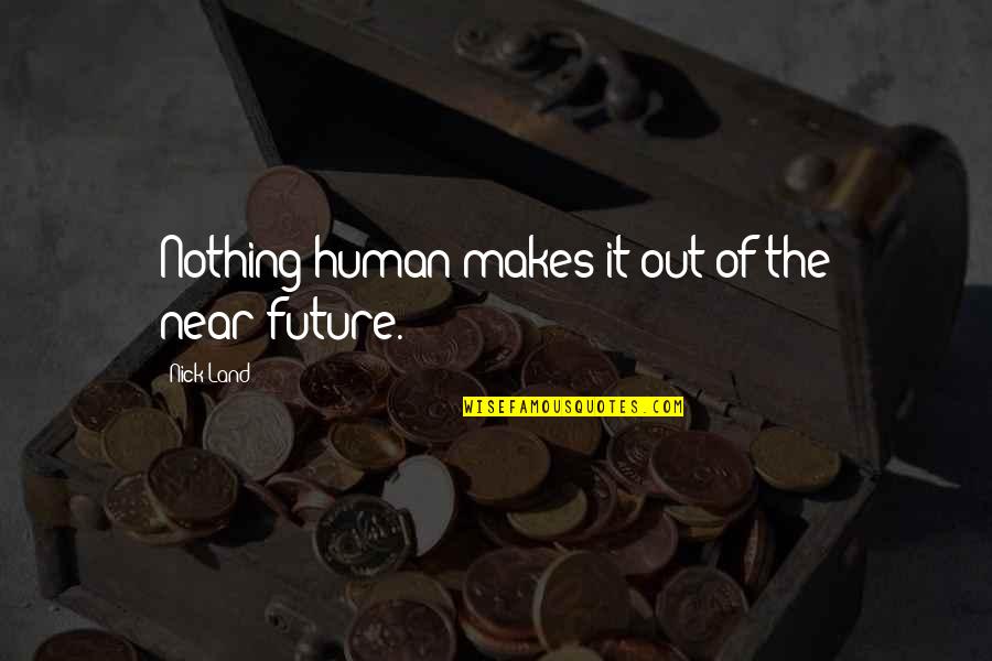 Feeble Minded Quotes By Nick Land: Nothing human makes it out of the near-future. Feeble Minded Quotes By Nick Land: Nothing human makes it out of the near-future.